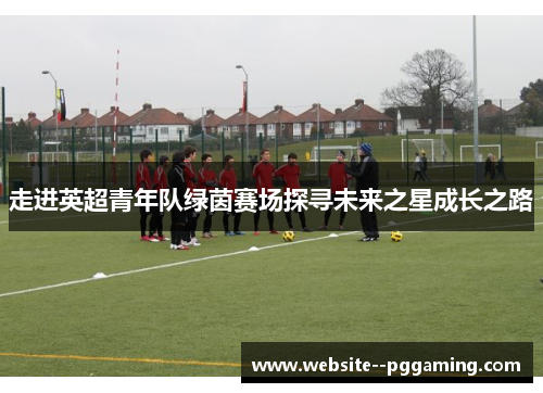 走进英超青年队绿茵赛场探寻未来之星成长之路