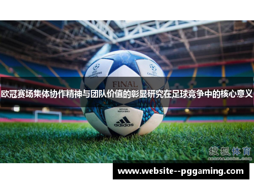 欧冠赛场集体协作精神与团队价值的彰显研究在足球竞争中的核心意义 欧冠赛场集体协作精神与团队价值的彰显研究在足球竞争中的核心意义