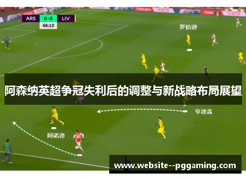 阿森纳英超争冠失利后的调整与新战略布局展望