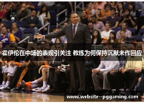 霍伊伦在中场的表现引关注 教练为何保持沉默未作回应