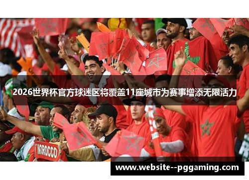 2026世界杯官方球迷区将覆盖11座城市为赛事增添无限活力