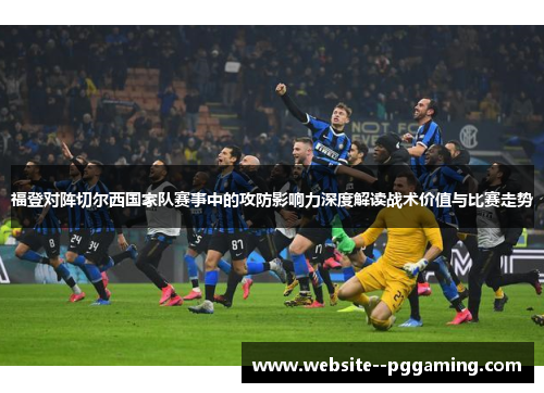 福登对阵切尔西国家队赛事中的攻防影响力深度解读战术价值与比赛走势