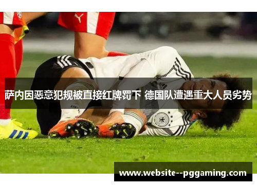萨内因恶意犯规被直接红牌罚下 德国队遭遇重大人员劣势