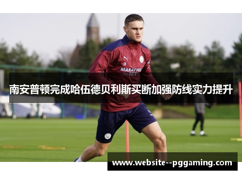 南安普顿完成哈伍德贝利斯买断加强防线实力提升