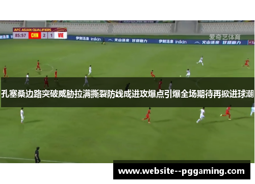 孔塞桑边路突破威胁拉满撕裂防线成进攻爆点引爆全场期待再掀进球潮