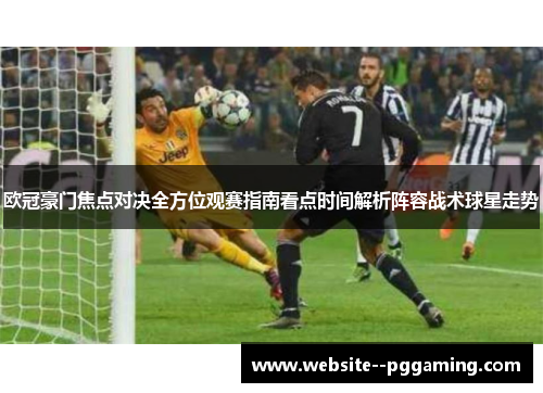 欧冠豪门焦点对决全方位观赛指南看点时间解析阵容战术球星走势 欧冠豪门焦点对决全方位观赛指南看点时间解析阵容战术球星走势