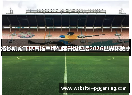洛杉矶索菲体育场草坪硬度升级迎接2026世界杯赛事