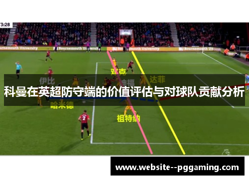 科曼在英超防守端的价值评估与对球队贡献分析