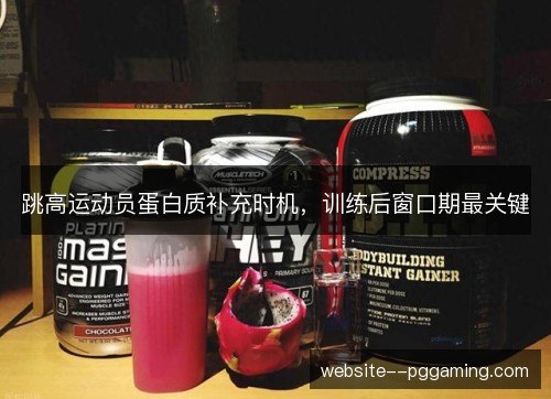 跳高运动员蛋白质补充时机，训练后窗口期最关键